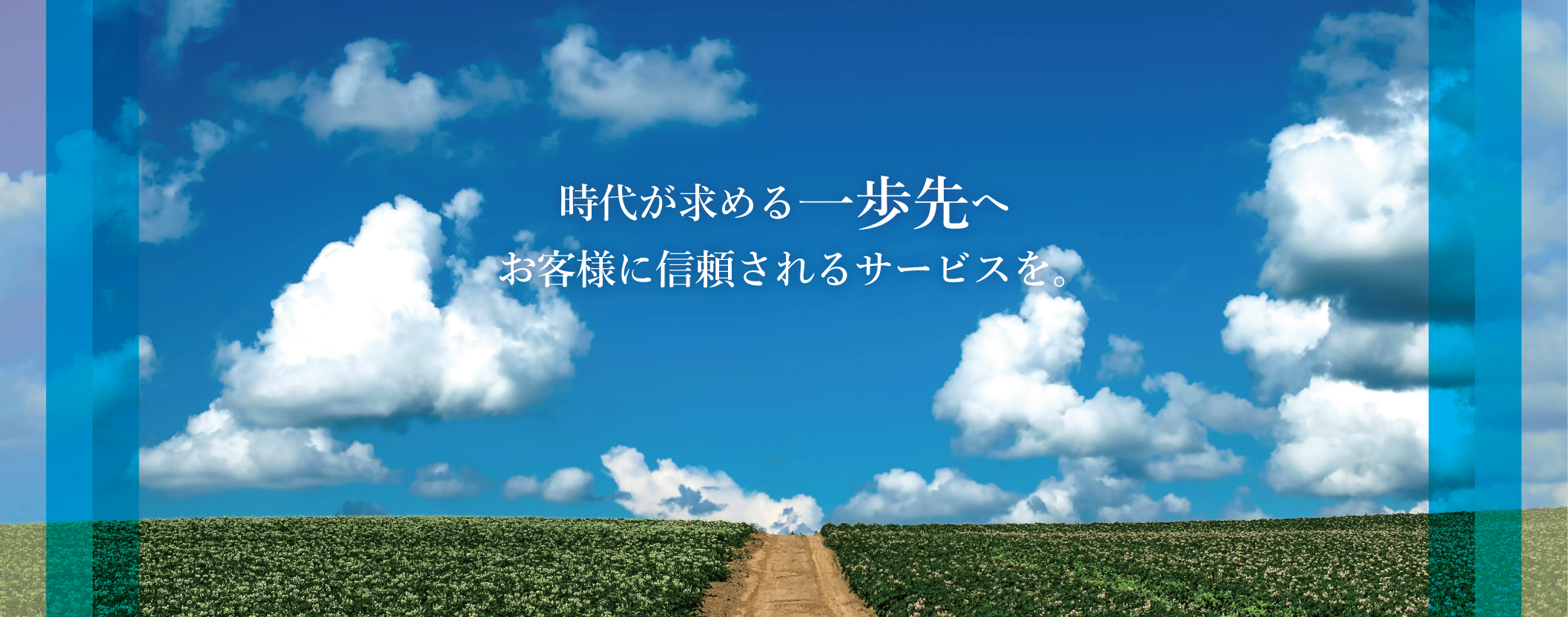 時代が求める一歩先へ　お客様に信頼されるサービスを。